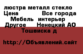 люстра металл стекло › Цена ­ 1 000 - Все города Мебель, интерьер » Другое   . Ненецкий АО,Тошвиска д.